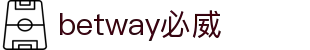 betway·必威(西汉姆联)官方网站-Official Platform