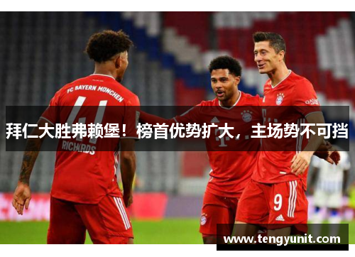 拜仁大胜弗赖堡！榜首优势扩大，主场势不可挡