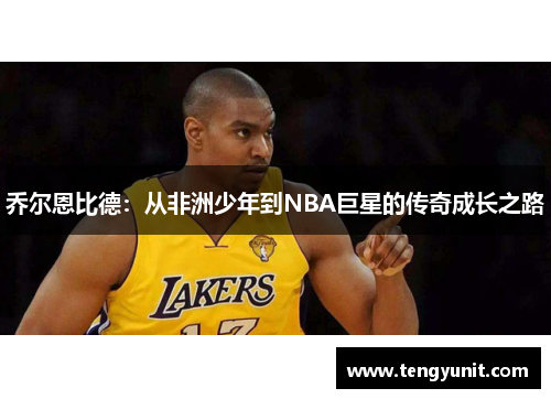 乔尔恩比德：从非洲少年到NBA巨星的传奇成长之路