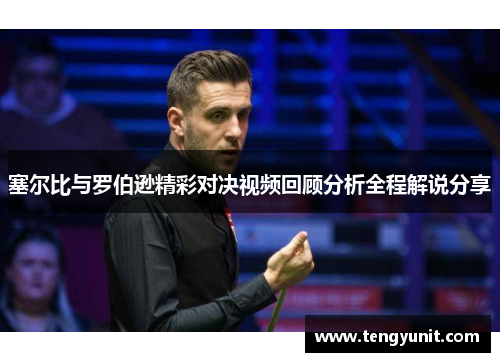 塞尔比与罗伯逊精彩对决视频回顾分析全程解说分享