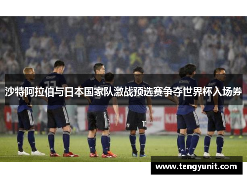 沙特阿拉伯与日本国家队激战预选赛争夺世界杯入场券