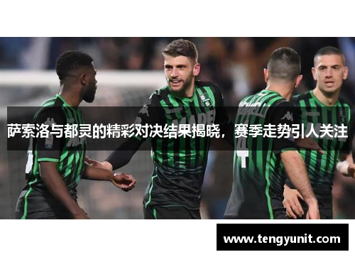 萨索洛与都灵的精彩对决结果揭晓，赛季走势引人关注