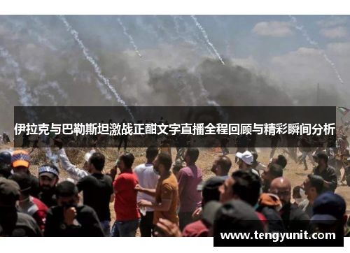 伊拉克与巴勒斯坦激战正酣文字直播全程回顾与精彩瞬间分析