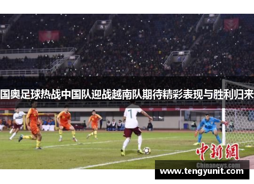 国奥足球热战中国队迎战越南队期待精彩表现与胜利归来