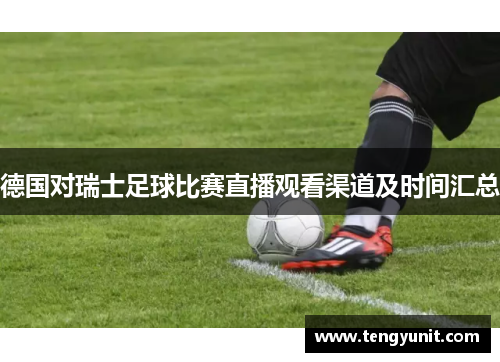 德国对瑞士足球比赛直播观看渠道及时间汇总