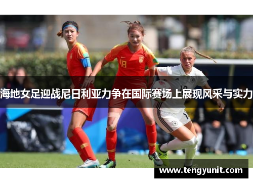 海地女足迎战尼日利亚力争在国际赛场上展现风采与实力