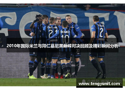 2010年国际米兰与拜仁慕尼黑巅峰对决回顾及精彩瞬间分析