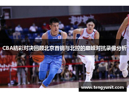 CBA精彩对决回顾北京首钢与北控的巅峰对抗录像分析